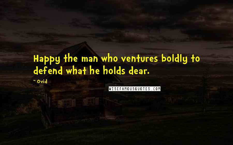 Ovid Quotes: Happy the man who ventures boldly to defend what he holds dear.