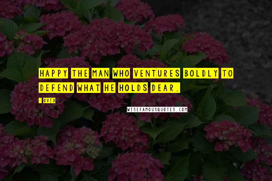 Ovid Quotes: Happy the man who ventures boldly to defend what he holds dear.