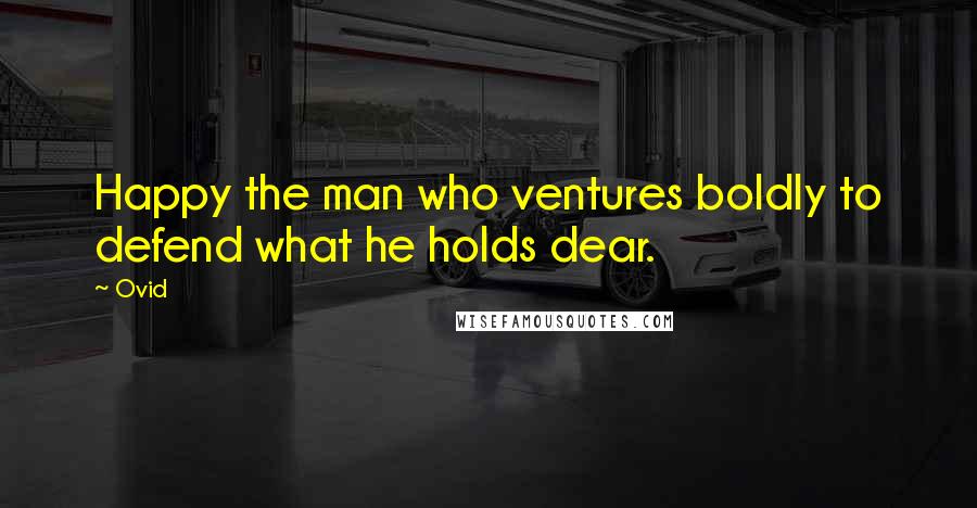 Ovid Quotes: Happy the man who ventures boldly to defend what he holds dear.