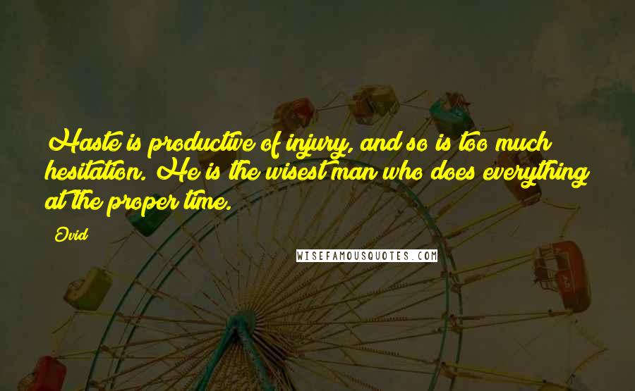 Ovid Quotes: Haste is productive of injury, and so is too much hesitation. He is the wisest man who does everything at the proper time.