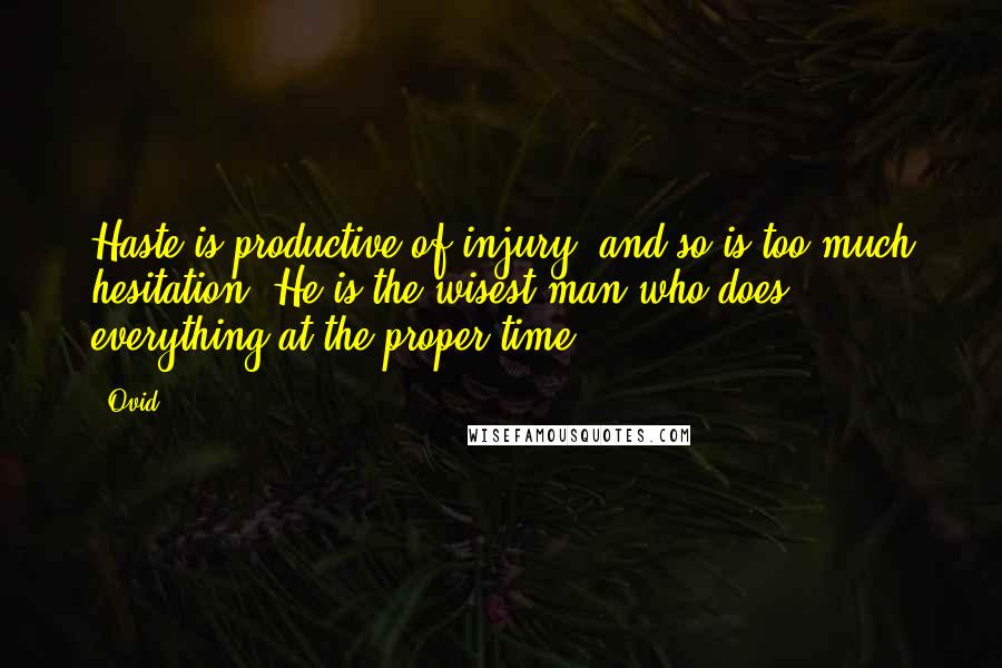 Ovid Quotes: Haste is productive of injury, and so is too much hesitation. He is the wisest man who does everything at the proper time.