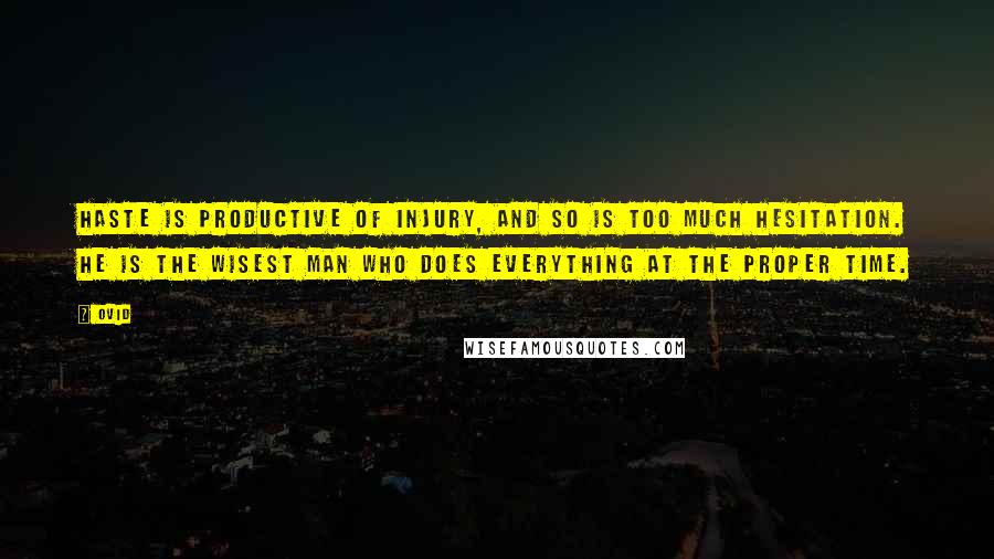 Ovid Quotes: Haste is productive of injury, and so is too much hesitation. He is the wisest man who does everything at the proper time.