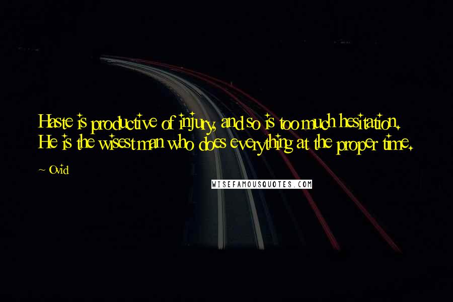 Ovid Quotes: Haste is productive of injury, and so is too much hesitation. He is the wisest man who does everything at the proper time.