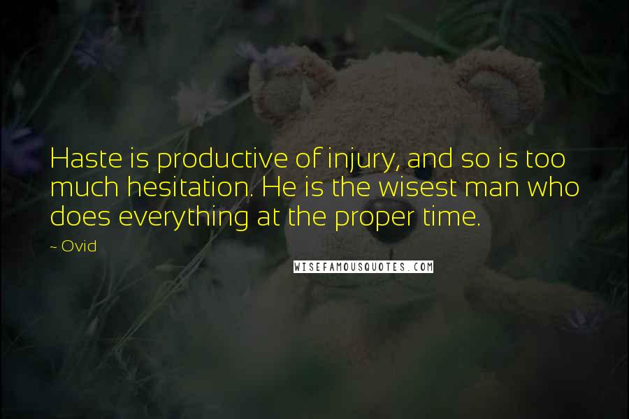 Ovid Quotes: Haste is productive of injury, and so is too much hesitation. He is the wisest man who does everything at the proper time.