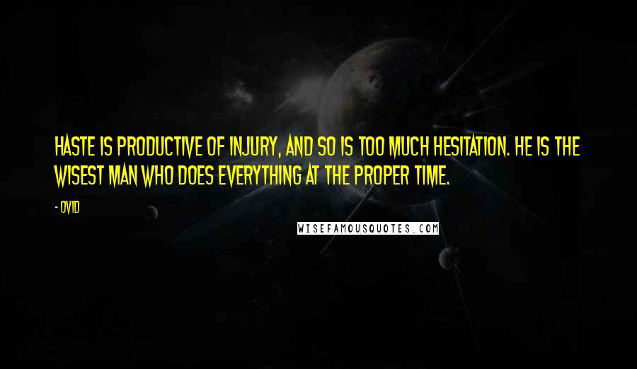 Ovid Quotes: Haste is productive of injury, and so is too much hesitation. He is the wisest man who does everything at the proper time.