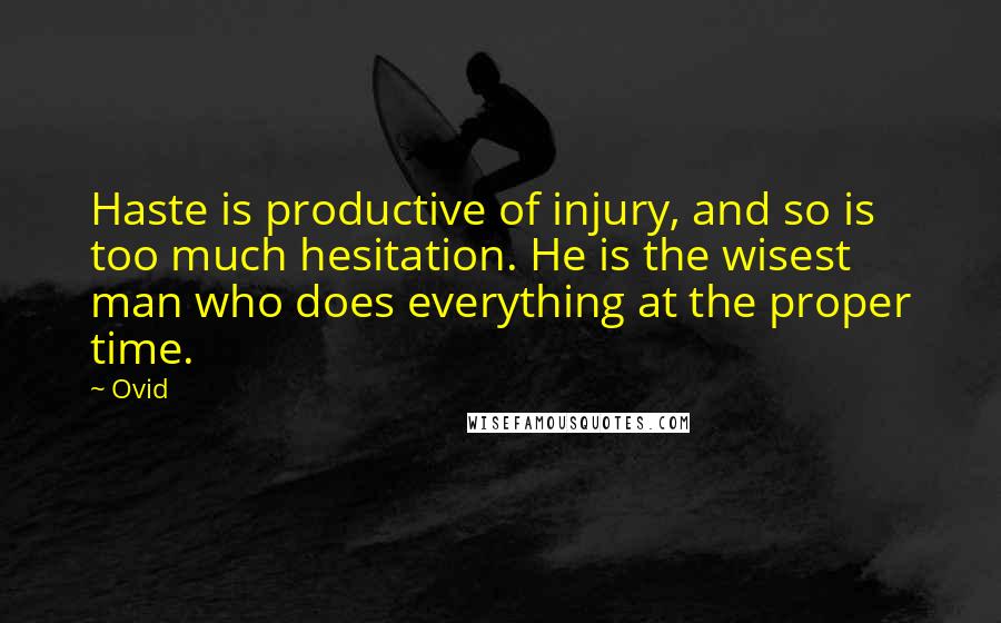 Ovid Quotes: Haste is productive of injury, and so is too much hesitation. He is the wisest man who does everything at the proper time.