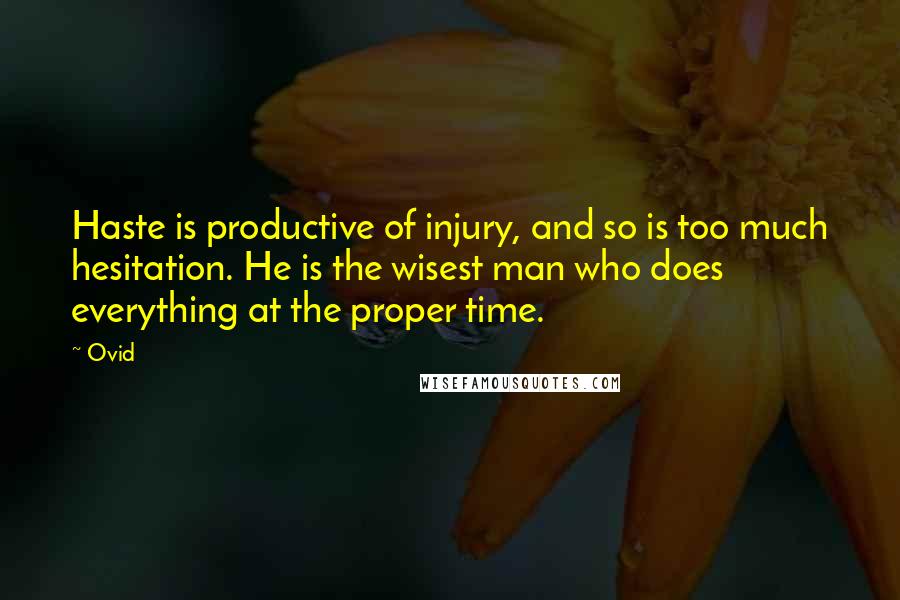 Ovid Quotes: Haste is productive of injury, and so is too much hesitation. He is the wisest man who does everything at the proper time.