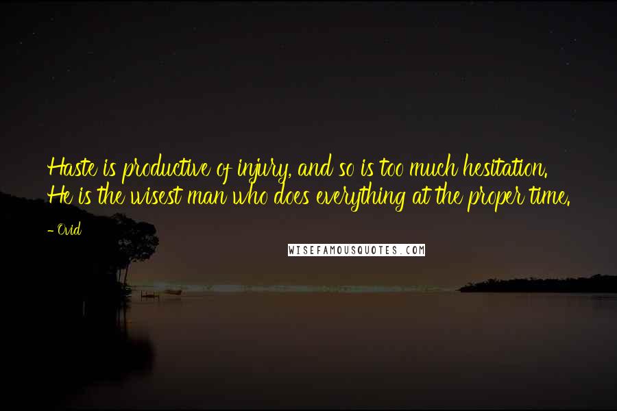 Ovid Quotes: Haste is productive of injury, and so is too much hesitation. He is the wisest man who does everything at the proper time.