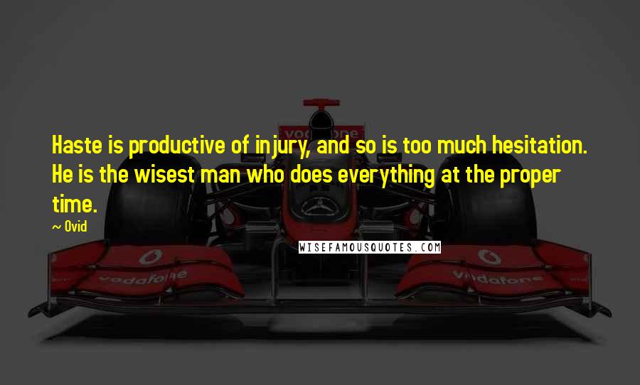 Ovid Quotes: Haste is productive of injury, and so is too much hesitation. He is the wisest man who does everything at the proper time.