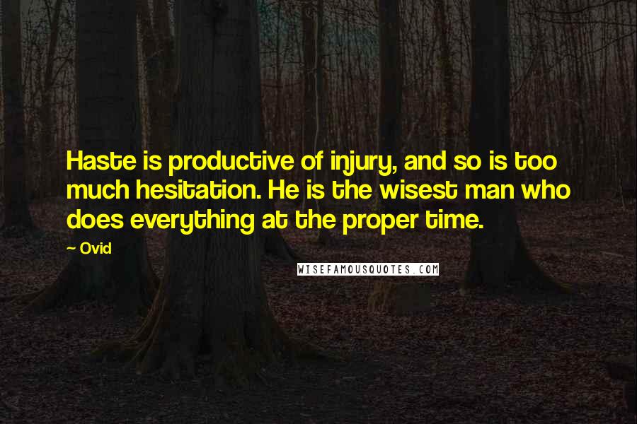 Ovid Quotes: Haste is productive of injury, and so is too much hesitation. He is the wisest man who does everything at the proper time.