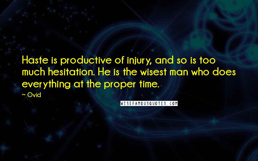 Ovid Quotes: Haste is productive of injury, and so is too much hesitation. He is the wisest man who does everything at the proper time.