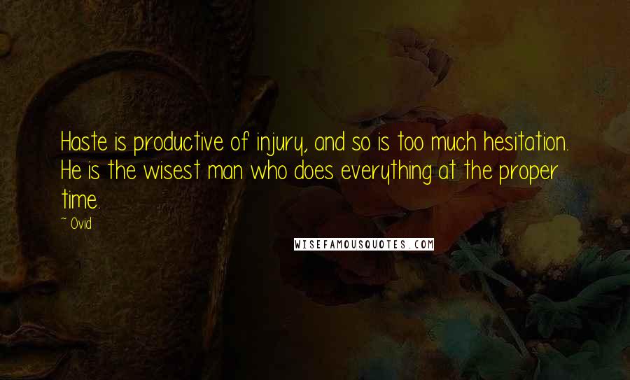 Ovid Quotes: Haste is productive of injury, and so is too much hesitation. He is the wisest man who does everything at the proper time.