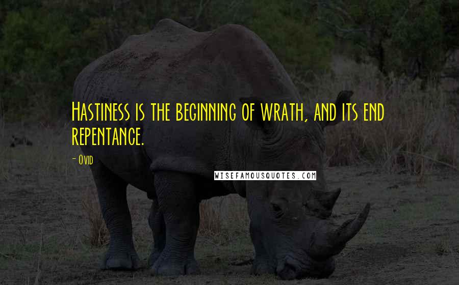 Ovid Quotes: Hastiness is the beginning of wrath, and its end repentance.