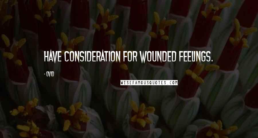 Ovid Quotes: Have consideration for wounded feelings.