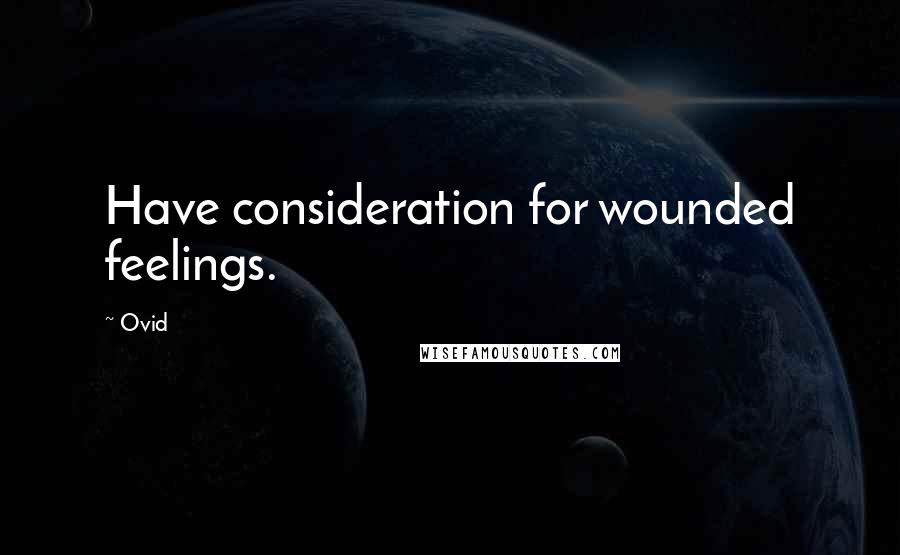 Ovid Quotes: Have consideration for wounded feelings.