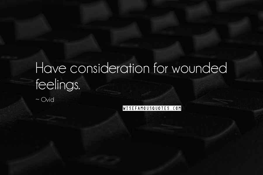 Ovid Quotes: Have consideration for wounded feelings.