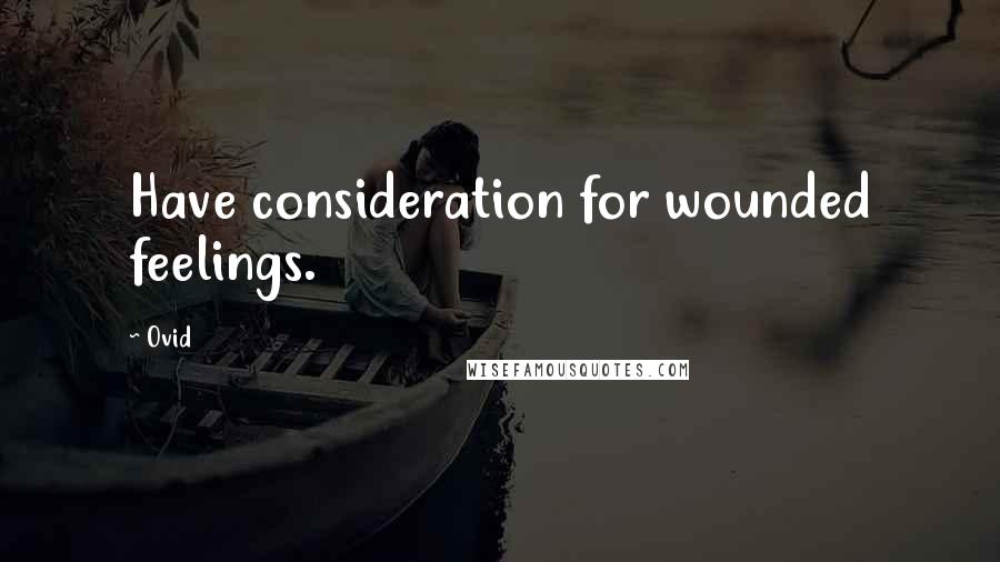 Ovid Quotes: Have consideration for wounded feelings.