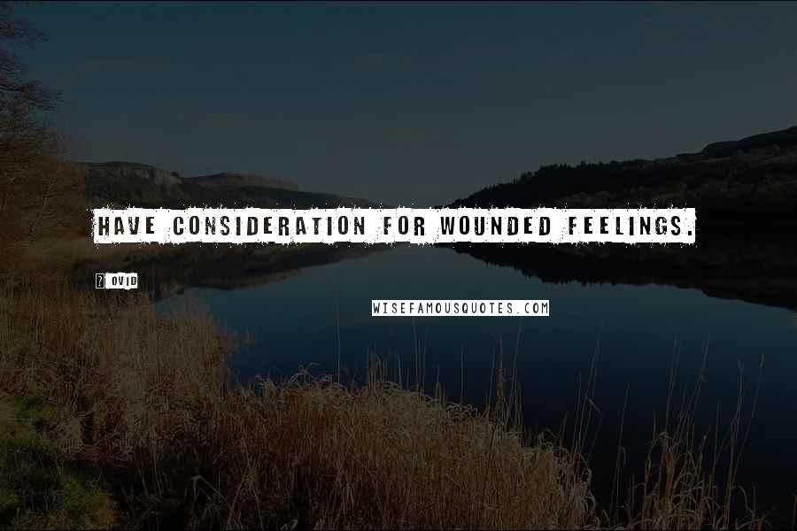 Ovid Quotes: Have consideration for wounded feelings.