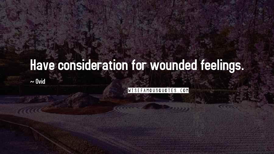 Ovid Quotes: Have consideration for wounded feelings.