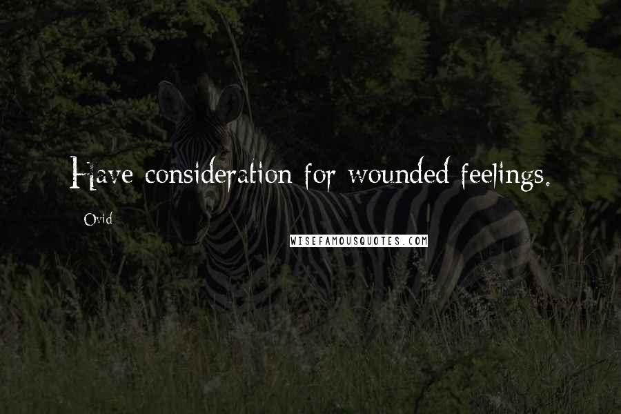 Ovid Quotes: Have consideration for wounded feelings.