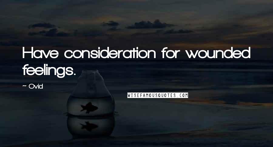 Ovid Quotes: Have consideration for wounded feelings.