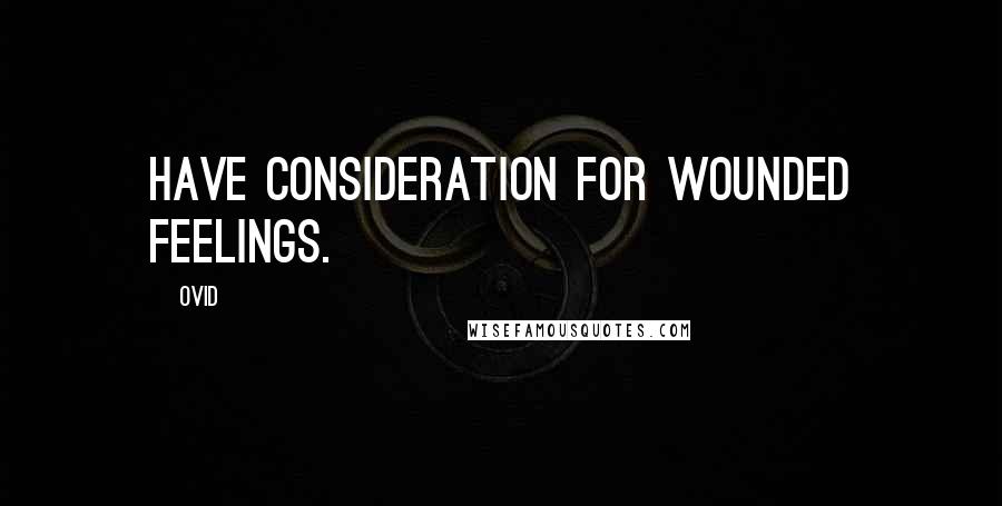 Ovid Quotes: Have consideration for wounded feelings.