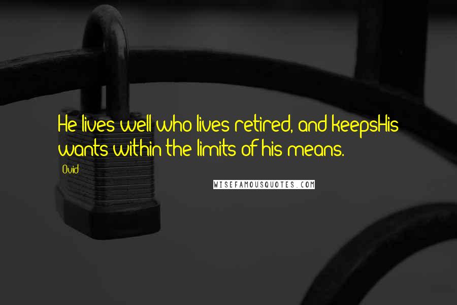 Ovid Quotes: He lives well who lives retired, and keepsHis wants within the limits of his means.