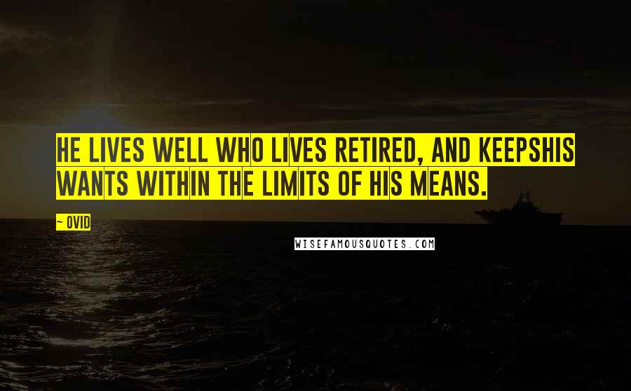 Ovid Quotes: He lives well who lives retired, and keepsHis wants within the limits of his means.