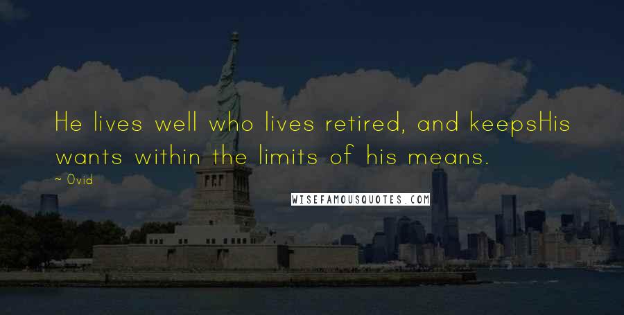 Ovid Quotes: He lives well who lives retired, and keepsHis wants within the limits of his means.