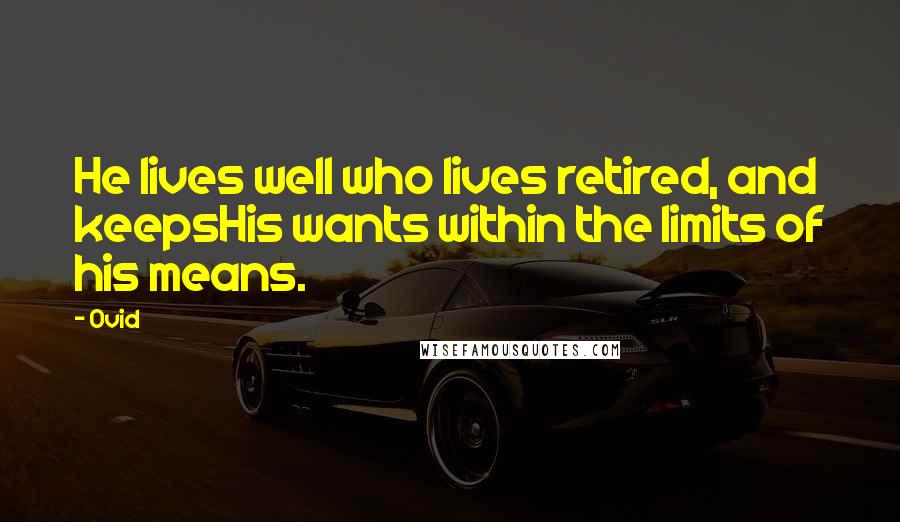 Ovid Quotes: He lives well who lives retired, and keepsHis wants within the limits of his means.