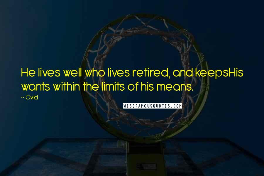 Ovid Quotes: He lives well who lives retired, and keepsHis wants within the limits of his means.