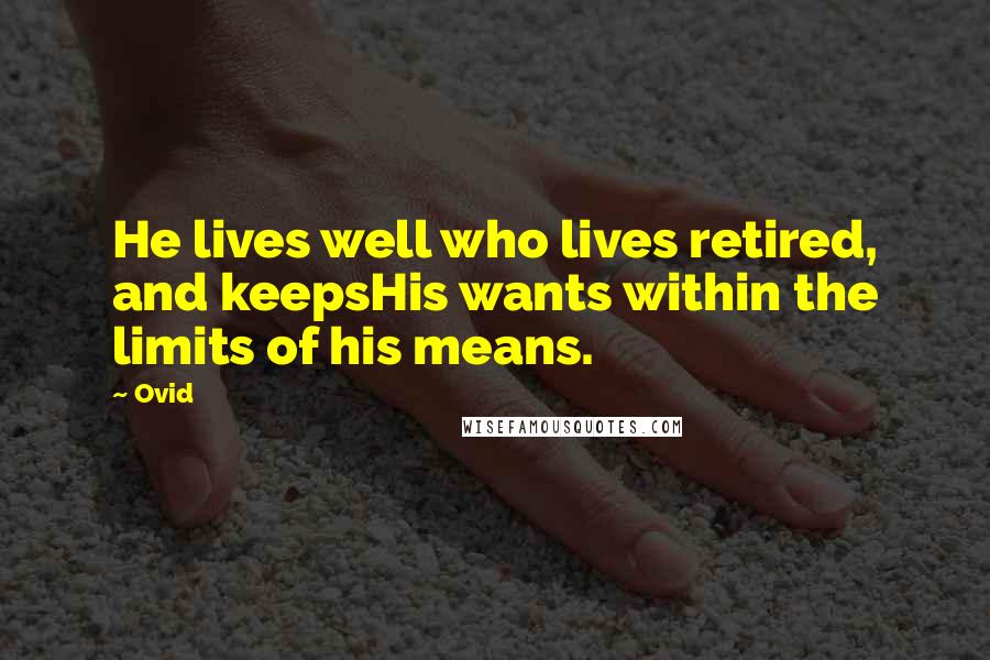 Ovid Quotes: He lives well who lives retired, and keepsHis wants within the limits of his means.