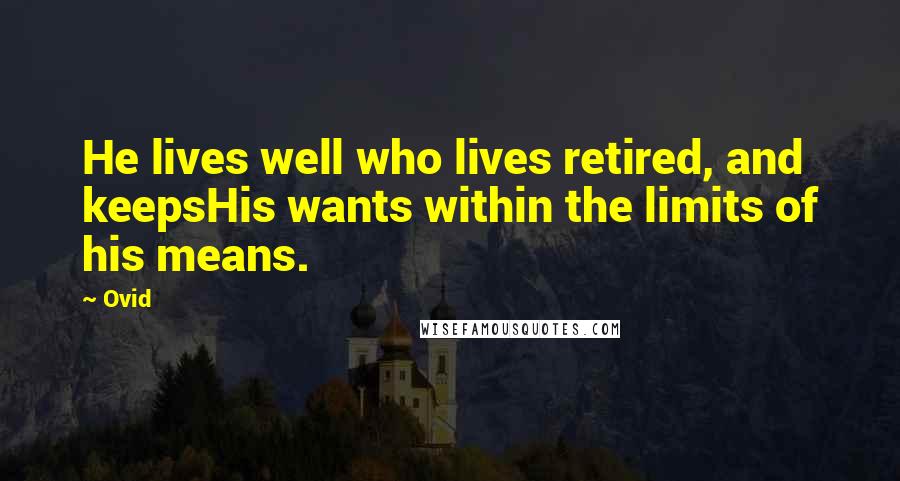 Ovid Quotes: He lives well who lives retired, and keepsHis wants within the limits of his means.