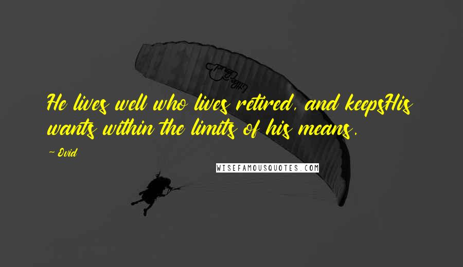 Ovid Quotes: He lives well who lives retired, and keepsHis wants within the limits of his means.