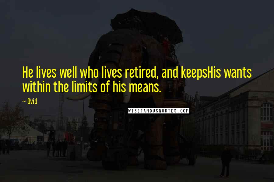 Ovid Quotes: He lives well who lives retired, and keepsHis wants within the limits of his means.