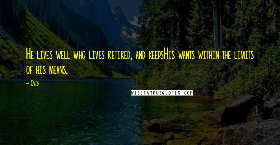 Ovid Quotes: He lives well who lives retired, and keepsHis wants within the limits of his means.