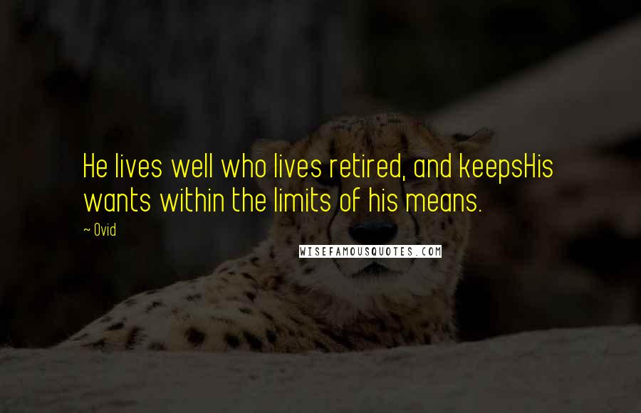 Ovid Quotes: He lives well who lives retired, and keepsHis wants within the limits of his means.