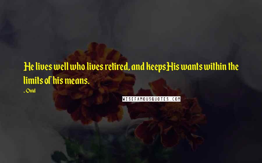 Ovid Quotes: He lives well who lives retired, and keepsHis wants within the limits of his means.