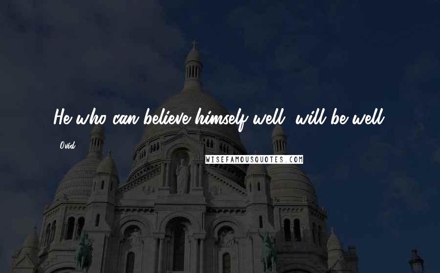 Ovid Quotes: He who can believe himself well, will be well.