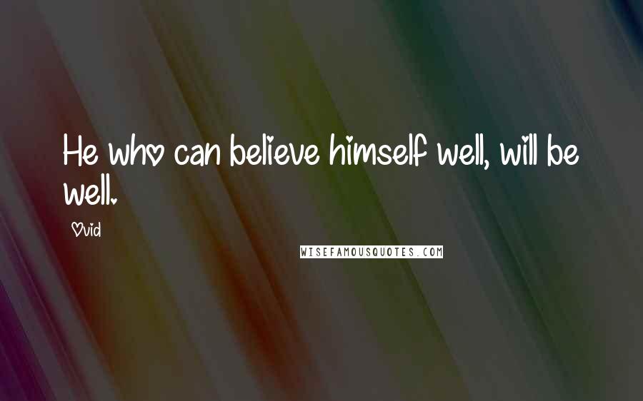 Ovid Quotes: He who can believe himself well, will be well.