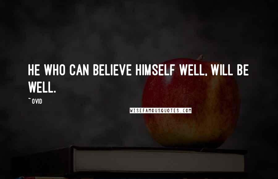 Ovid Quotes: He who can believe himself well, will be well.