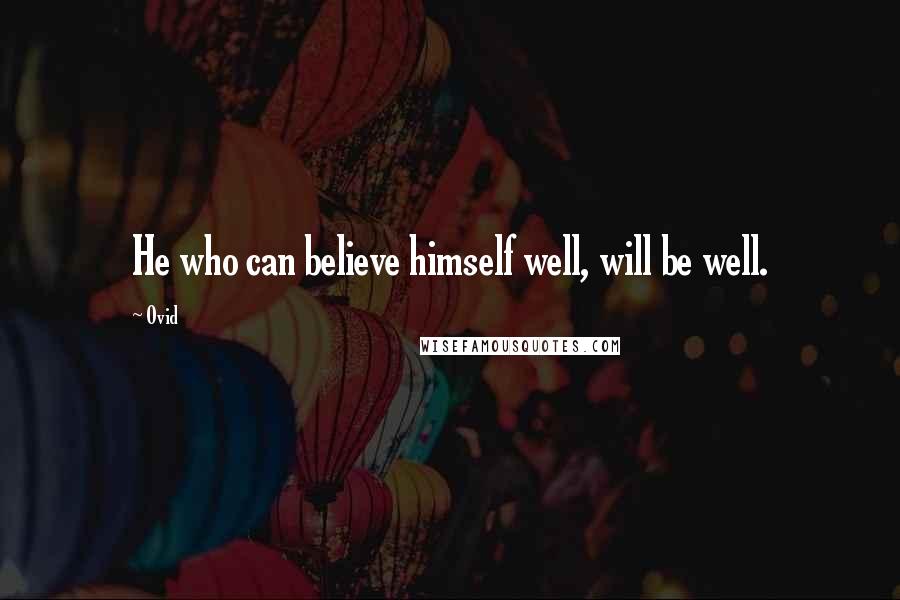 Ovid Quotes: He who can believe himself well, will be well.