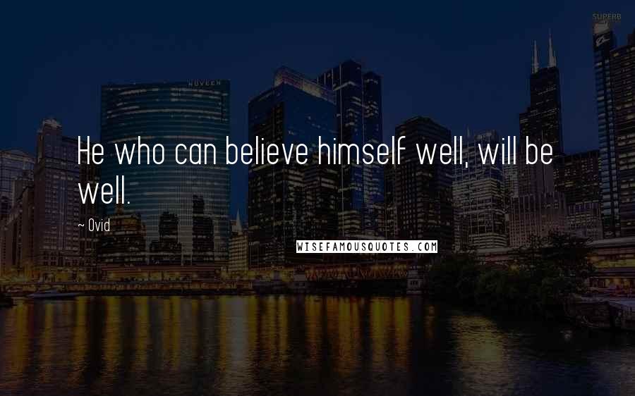 Ovid Quotes: He who can believe himself well, will be well.