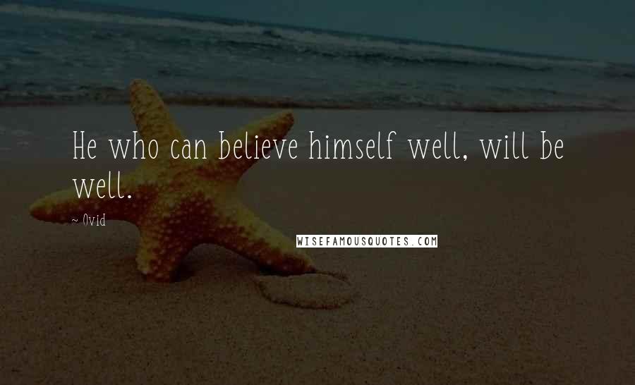 Ovid Quotes: He who can believe himself well, will be well.