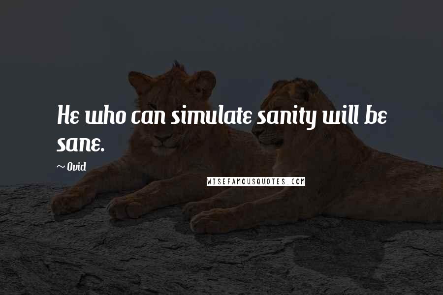 Ovid Quotes: He who can simulate sanity will be sane.