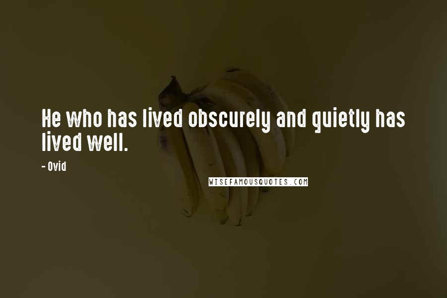 Ovid Quotes: He who has lived obscurely and quietly has lived well.