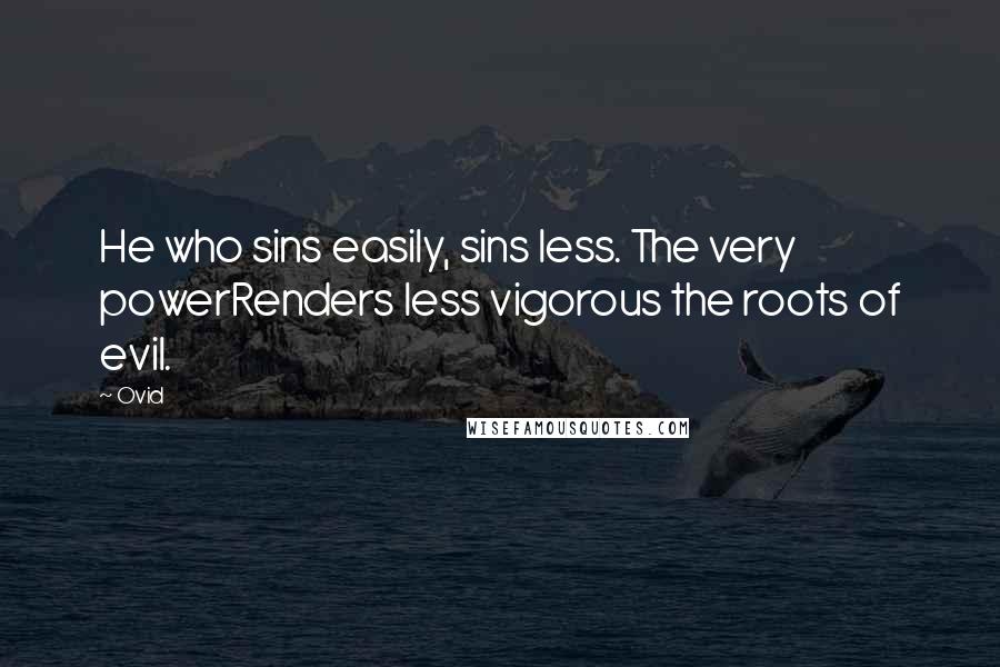 Ovid Quotes: He who sins easily, sins less. The very powerRenders less vigorous the roots of evil.