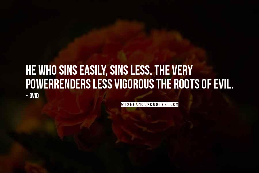 Ovid Quotes: He who sins easily, sins less. The very powerRenders less vigorous the roots of evil.