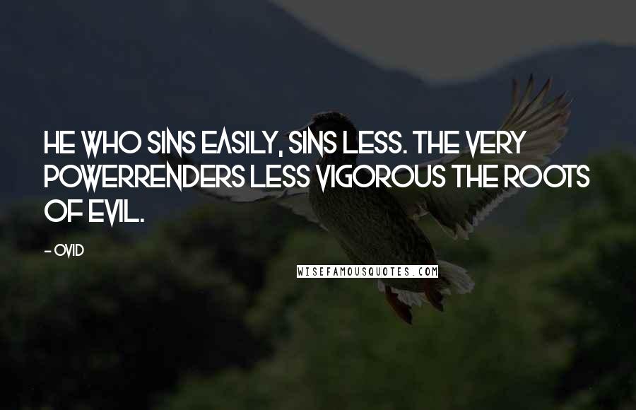 Ovid Quotes: He who sins easily, sins less. The very powerRenders less vigorous the roots of evil.