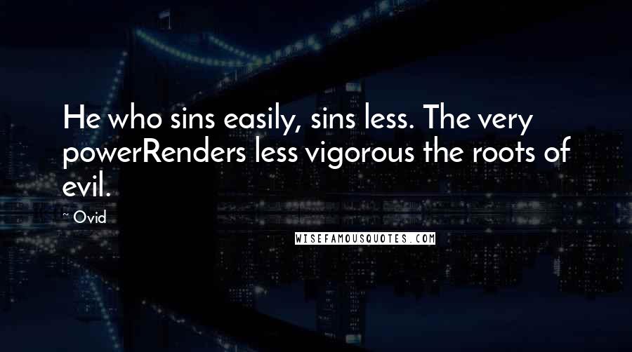 Ovid Quotes: He who sins easily, sins less. The very powerRenders less vigorous the roots of evil.